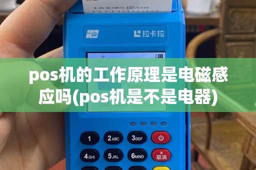 pos机的工作原理是电磁感应吗(pos机是不是电器)