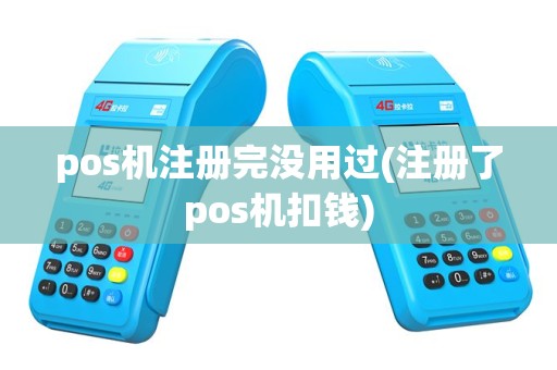 pos机注册完没用过(注册了pos机扣钱)