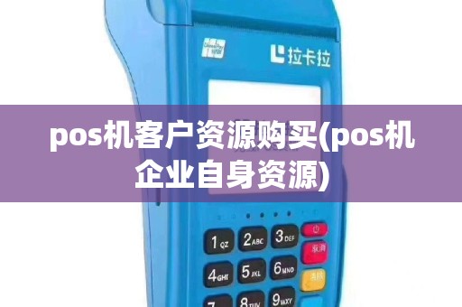 pos机客户资源购买(pos机企业自身资源)