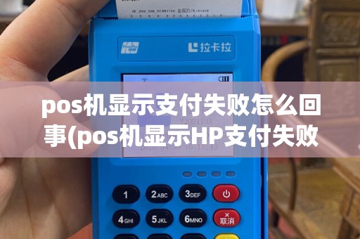 pos机显示支付失败怎么回事(pos机显示HP支付失败)