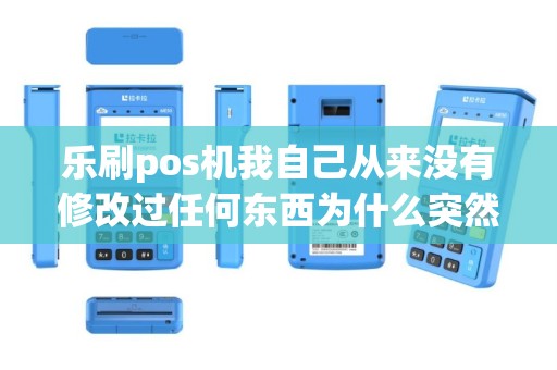乐刷pos机我自己从来没有修改过任何东西为什么突然我...