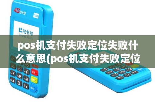 pos机支付失败定位失败什么意思(pos机支付失败定位失败)