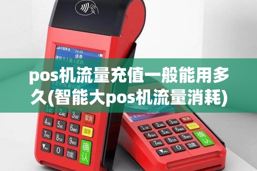pos机流量充值一般能用多久(智能大pos机流量消耗)