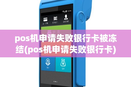 pos机申请失败银行卡被冻结(pos机申请失败银行卡)