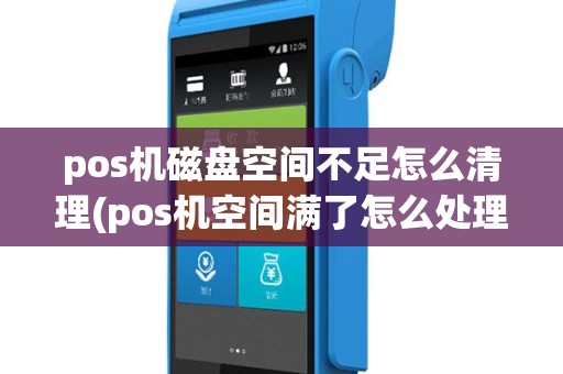 pos机磁盘空间不足怎么清理(pos机空间满了怎么处理)
