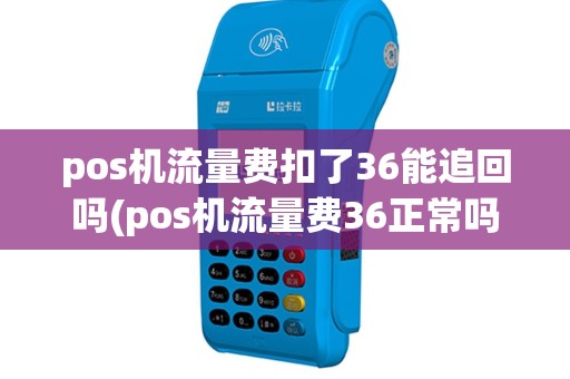 pos机流量费扣了36能追回吗(pos机流量费36正常吗)