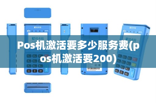Pos机激活要多少服务费(pos机激活要200)