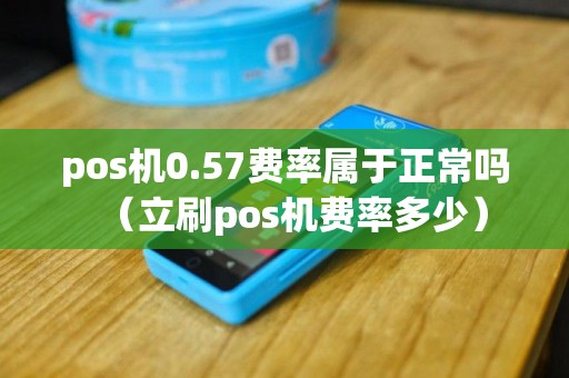 pos机0.57费率属于正常吗（立刷pos机费率多少）
