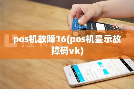 pos机故障16(pos机显示故障码vk)
