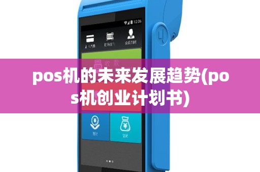 pos机的未来发展趋势(pos机创业计划书)