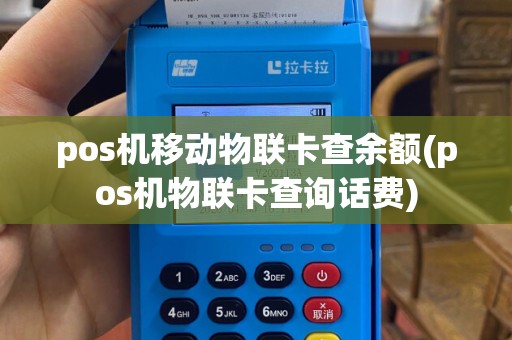pos机移动物联卡查余额(pos机物联卡查询话费)