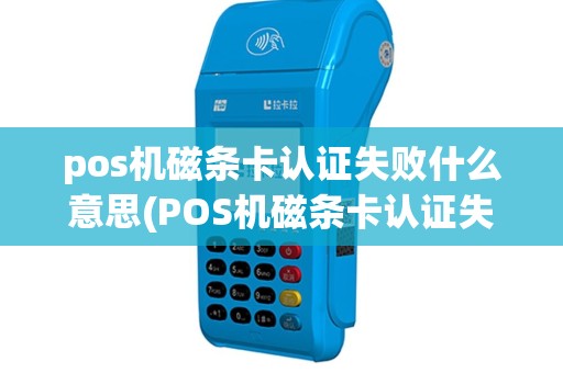 pos机磁条卡认证失败什么意思(POS机磁条卡认证失败)