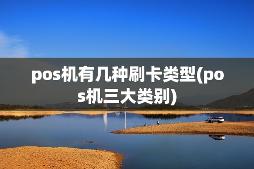 pos机有几种刷卡类型(pos机三大类别)