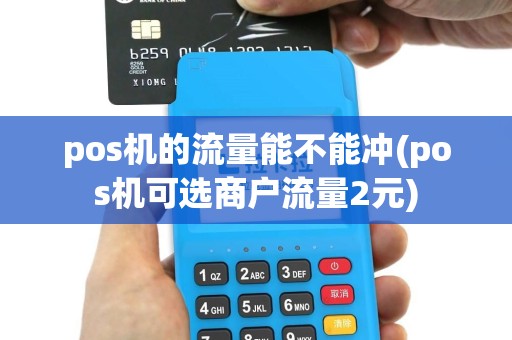 pos机的流量能不能冲(pos机可选商户流量2元)