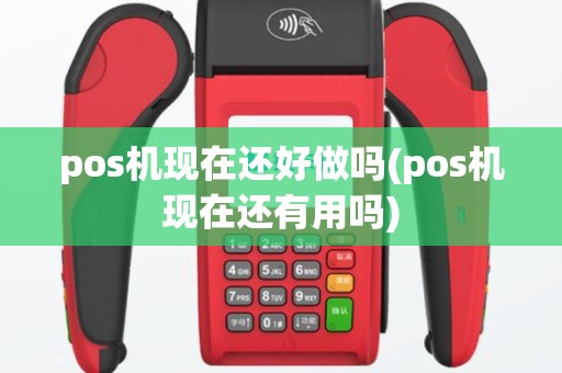 pos机现在还好做吗(pos机现在还有用吗)
