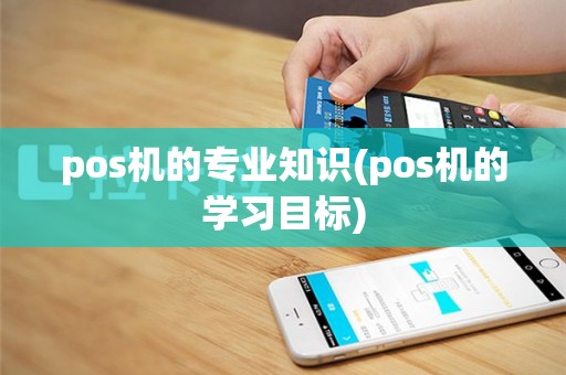 pos机的专业知识(pos机的学习目标)