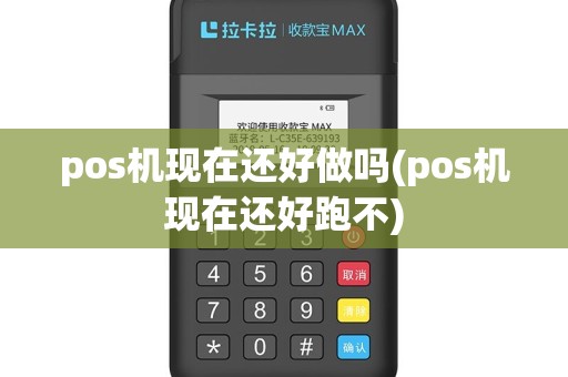 pos机现在还好做吗(pos机现在还好跑不)