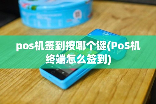 pos机签到按哪个键(PoS机终端怎么签到)