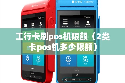 工行卡刷pos机限额（2类卡pos机多少限额）