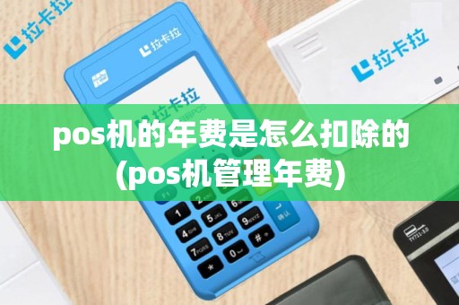 pos机的年费是怎么扣除的(pos机管理年费)