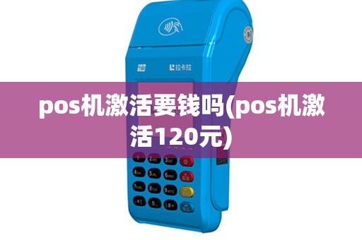 pos机激活要钱吗(pos机激活120元)