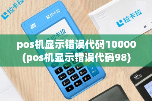 pos机显示错误代码10000(pos机显示错误代码98)