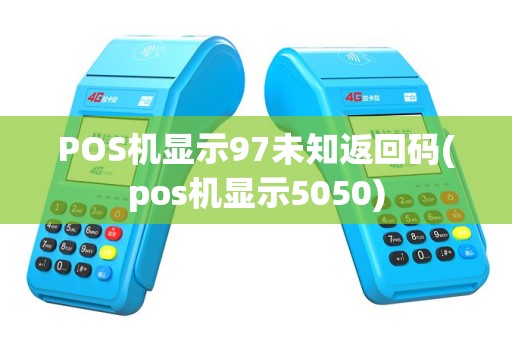 POS机显示97未知返回码(pos机显示5050)