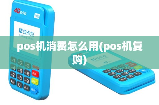 pos机消费怎么用(pos机复购)