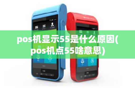 pos机显示55是什么原因(pos机点55啥意思)