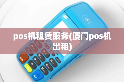 pos机租赁服务(厦门pos机出租)