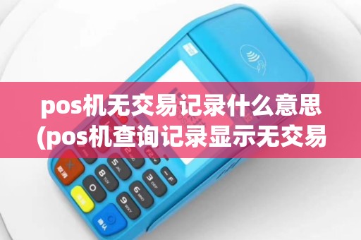 pos机无交易记录什么意思(pos机查询记录显示无交易)