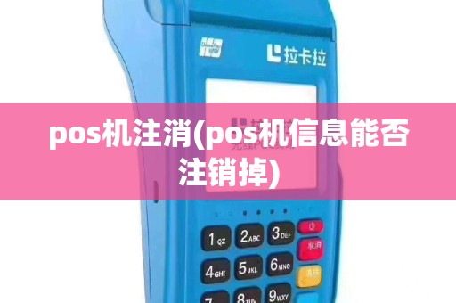 pos机注消(pos机信息能否注销掉)