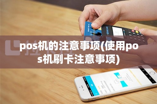 pos机的注意事项(使用pos机刷卡注意事项)