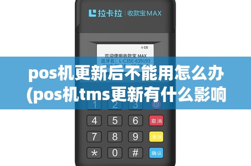 pos机更新后不能用怎么办(pos机tms更新有什么影响)
