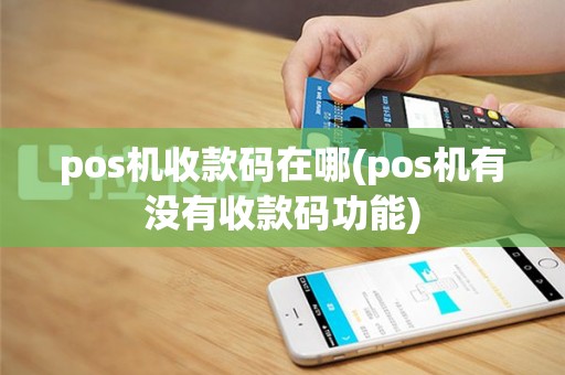 pos机收款码在哪(pos机有没有收款码功能)