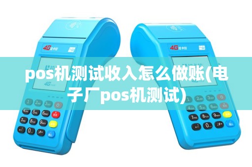 pos机测试收入怎么做账(电子厂pos机测试)