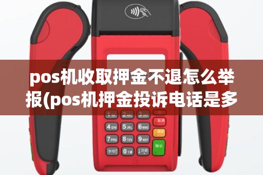 pos机收取押金不退怎么举报(pos机押金投诉电话是多少)