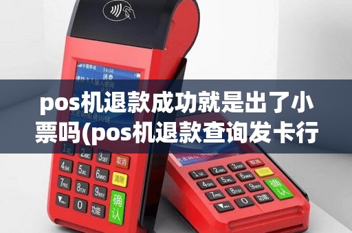 pos机退款成功就是出了小票吗(pos机退款查询发卡行)