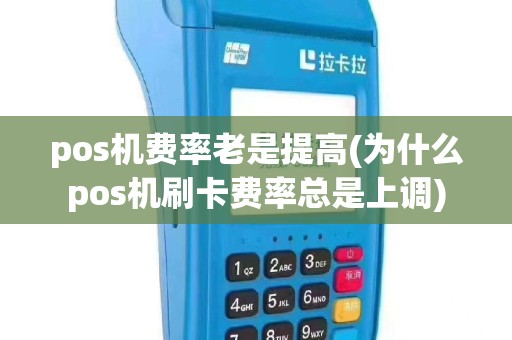 pos机费率老是提高(为什么pos机刷卡费率总是上调)