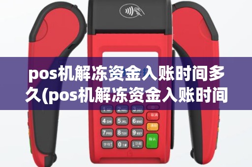 pos机解冻资金入账时间多久(pos机解冻资金入账时间)