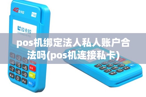 pos机绑定法人私人账户合法吗(pos机连接私卡)