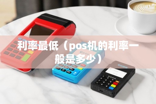 利率最低（pos机的利率一般是多少）