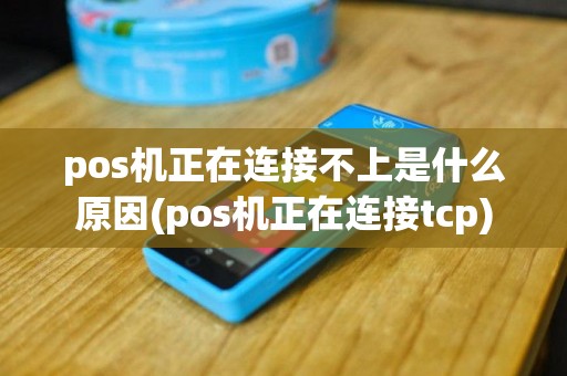 pos机正在连接不上是什么原因(pos机正在连接tcp)