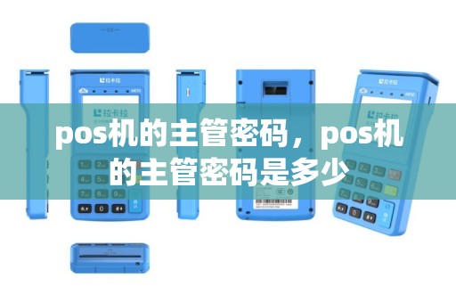 pos机的主管密码，pos机的主管密码是多少