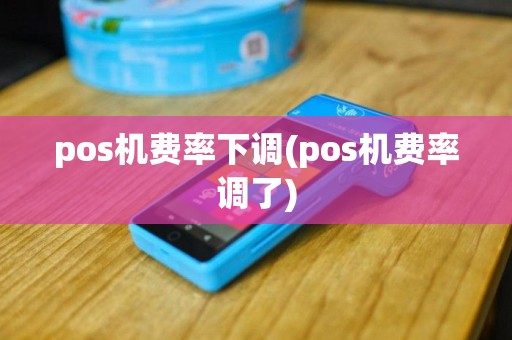 pos机费率下调(pos机费率调了)