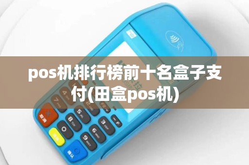 pos机排行榜前十名盒子支付(田盒pos机)