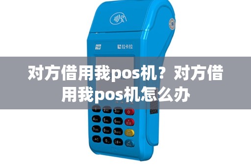 对方借用我pos机？对方借用我pos机怎么办