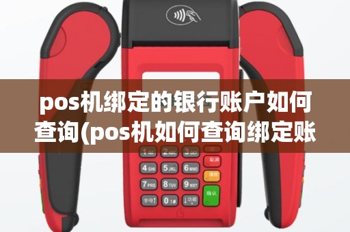 pos机绑定的银行账户如何查询(pos机如何查询绑定账号)