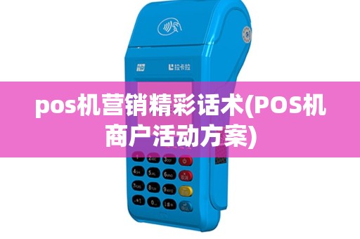 pos机营销精彩话术(POS机商户活动方案)