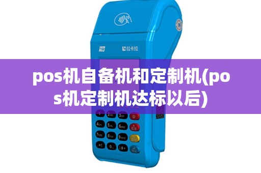 pos机自备机和定制机(pos机定制机达标以后)